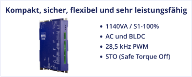 Kompakt, sicher, flexibel und sehr leistungsfähig •	1140VA / S1-100%  •	AC und BLDC •	28,5 kHz PWM •	STO (Safe Torque Off)
